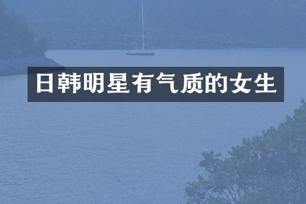 日韩明星有气质的女生