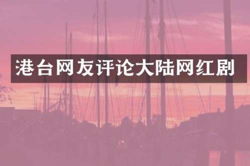 港台网友评论大陆网红剧