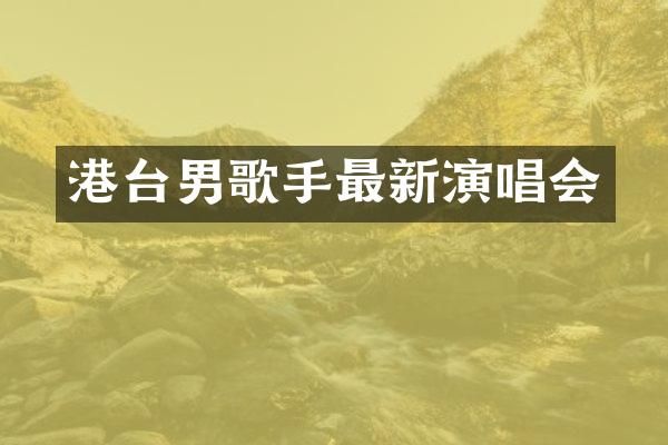 港台男歌手最新演唱会