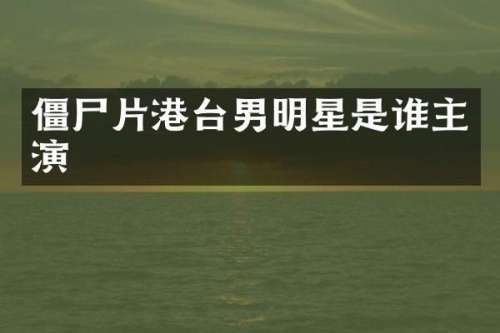 僵尸片港台男明星是谁主演
