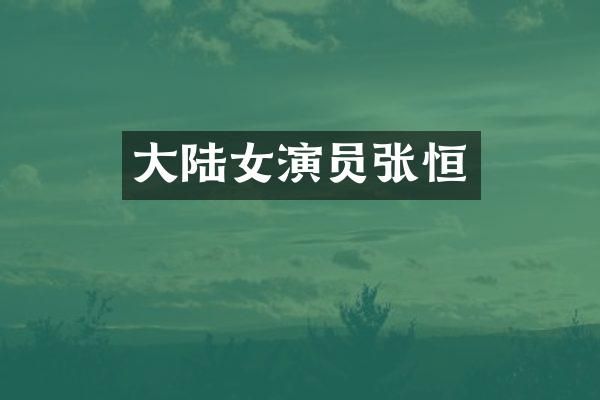 大陆女演员张恒