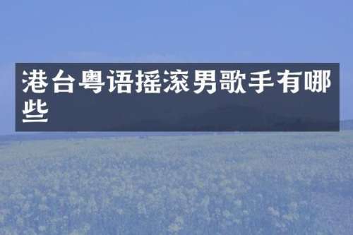 港台粤语摇滚男歌手有哪些
