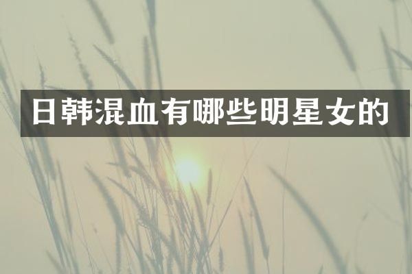 日韩混血有哪些明星女的