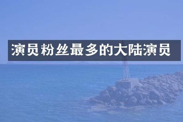演员粉丝最多的大陆演员