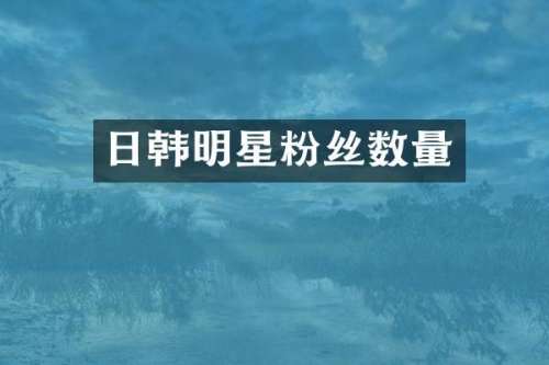 日韩明星粉丝数量