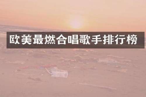 欧美最燃合唱歌手排行榜