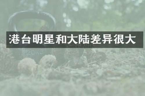 港台明星和大陆差异很大