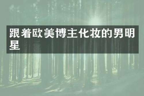 跟着欧美博主化妆的男明星