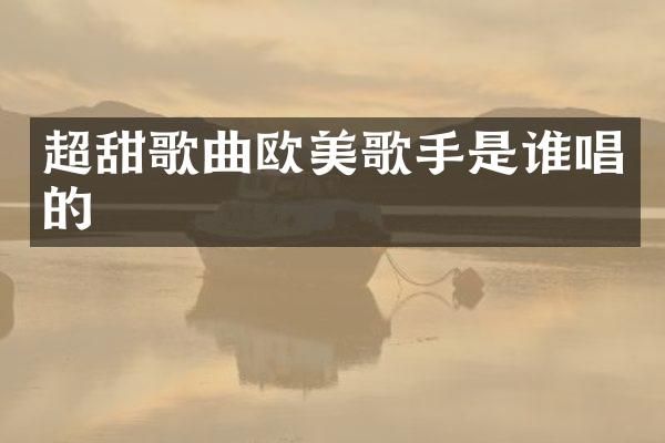 超甜歌曲欧美歌手是谁唱的