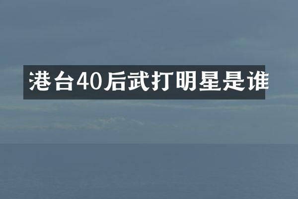 港台40后武打明星是谁