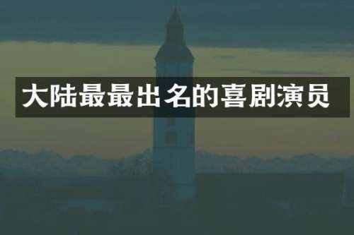 大陆最最出名的喜剧演员