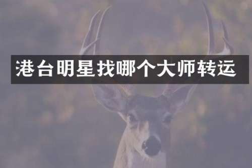港台明星找哪个大师转运