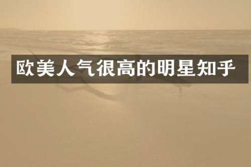 欧美人气很高的明星知乎