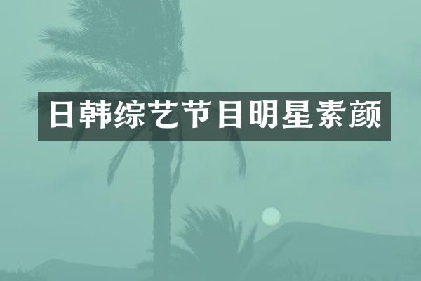 日韩综艺节目明星素颜