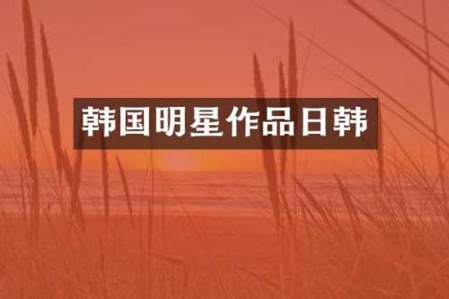 韩国明星作品日韩