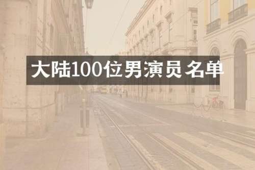 大陆100位男演员名单