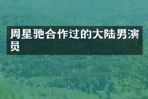 周星驰合作过的大陆男演员