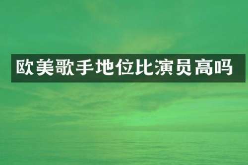 欧美歌手地位比演员高吗