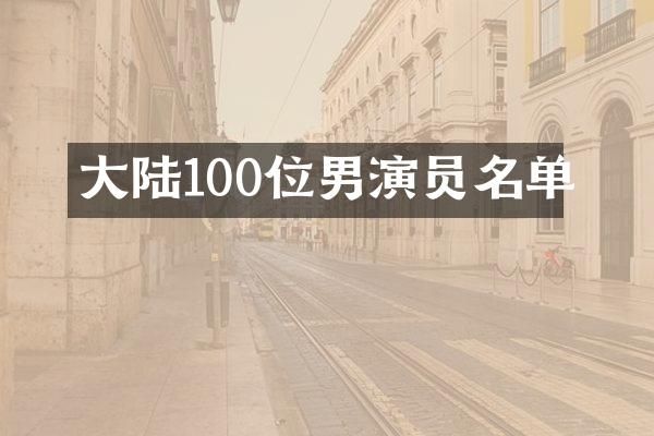 大陆100位男演员名单