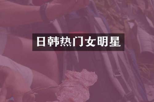 日韩热门女明星