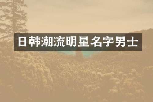 日韩潮流明星名字男士