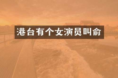 港台有个女演员叫俞