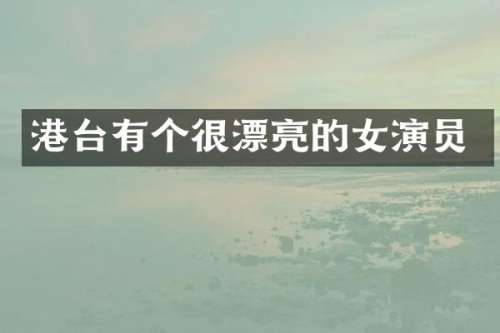 港台有个很漂亮的女演员