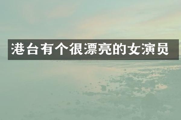 港台有个很漂亮的女演员