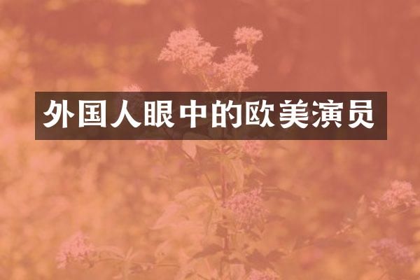 外国人眼中的欧美演员