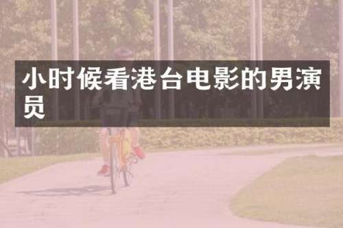 小时候看港台电影的男演员