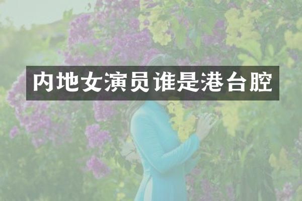 内地女演员谁是港台腔