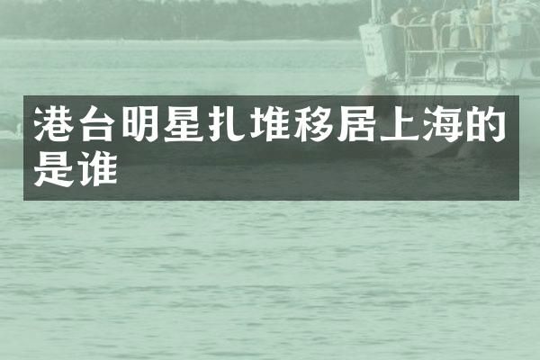 港台明星扎堆移居上海的是谁