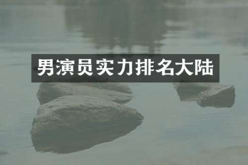 男演员实力排名大陆