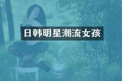 日韩明星潮流女孩