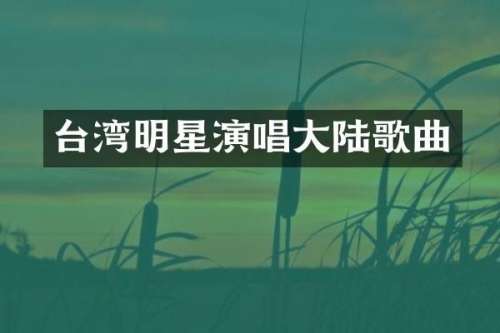 台湾明星演唱大陆歌曲