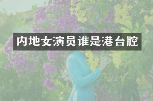 内地女演员谁是港台腔