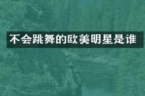 不会跳舞的欧美明星是谁