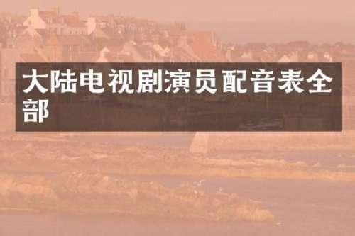 大陆电视剧演员配音表全部