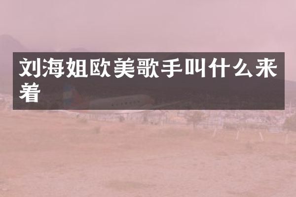 刘海姐欧美歌手叫什么来着