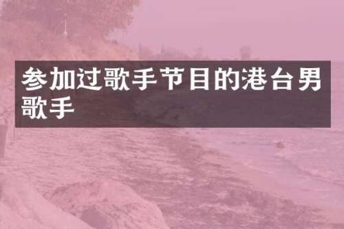 参加过歌手节目的港台男歌手