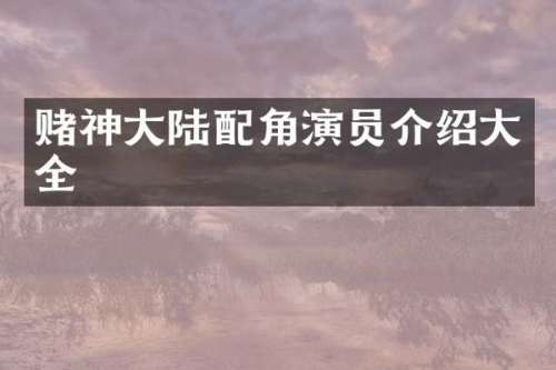 赌神大陆配角演员介绍大全
