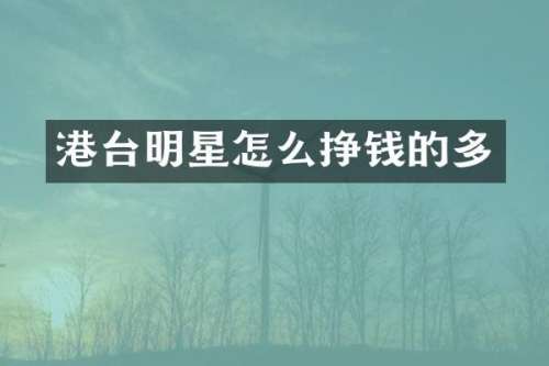 港台明星怎么挣钱的多