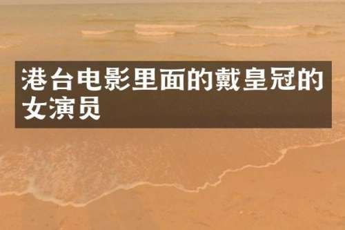 港台电影里面的戴皇冠的女演员