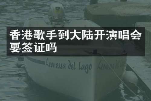 香港歌手到大陆开演唱会要签证吗