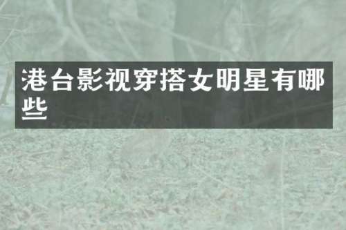 港台影视穿搭女明星有哪些