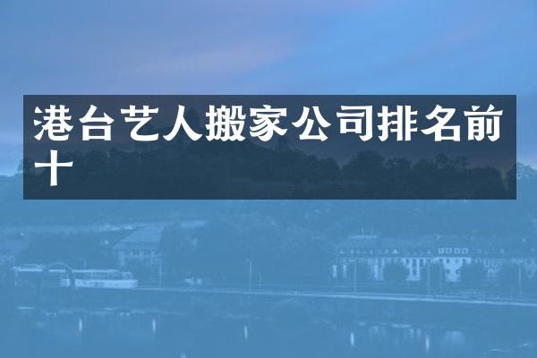 港台艺人搬家公司排名前十