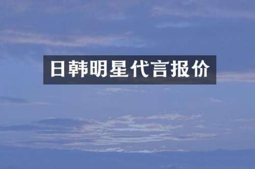 日韩明星代言报价