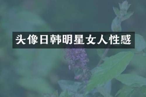 头像日韩明星女人性感