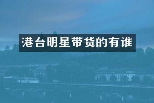 港台明星带货的有谁
