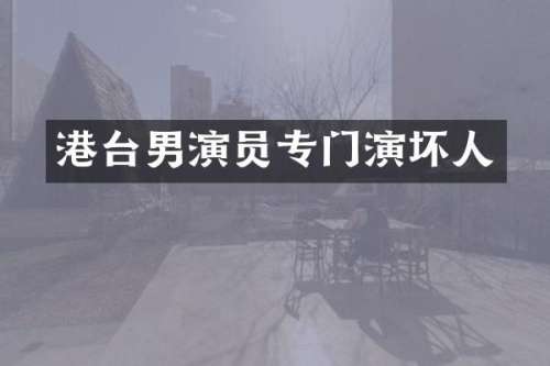港台男演员专门演坏人